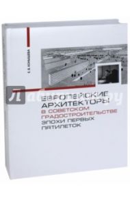 Европейские архитекторы в советском градостроительстве эпохи первых пятилеток. Документы и материалы / Конышева Евгения Владимировна