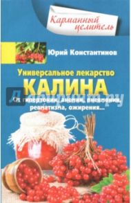 Универсальное лекарство калина. От гипертонии, анемии, пневмонии, ревматизма, ожирения... / Константинов Юрий