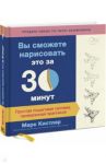 Вы сможете нарисовать это за 30 минут. Простая пошаговая система, проверенная практикой / Кистлер Марк