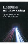 Блокчейн на пике хайпа. Правовые риски и возможности / Иванов Алексей Юрьевич, Башкатов Максим Леонидович, Галкова Екатерина Викторовна