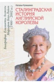 Сталинградская история английской королевы. Биография Елизаветы Анжелы Маргарет Боуз-Лайон / Кулишенко Наталья Алексеевна