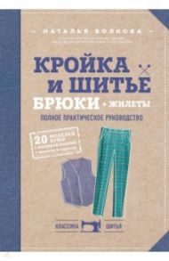 Кройка и шитье. Брюки и жилеты. Полное практическое руководство / Волкова Наталья Викторовна