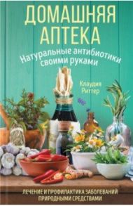 Домашняя аптека. Натуральные антибиотики своими руками / Риттер Клаудия