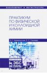 Практикум по физической и коллоидной химии. Учебное пособие / Нигматуллин Наил Гиззатович, Ганиева Екатерина Сергеевна