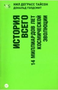 История всего. 14 миллиардов лет космической эволюции / Тайсон Нил Деграсс, Голдсмит Дональд