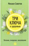 Три ключа к здоровью. Питание, очищение, закаливание / Советов Михаил Владимирович