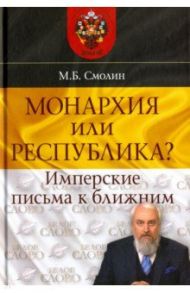 Монархия или республика? Имперские письма к ближним / Смолин Михаил Борисович