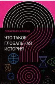 Что такое глобальная история? / Конрад Себастьян