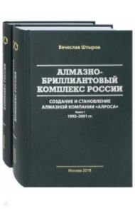 Алмазно-бриллиантовый комплекс России: создание и становление алмазной компании "АЛРОСА". В 2 книгах / Штыров Вячеслав Анатольевич