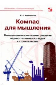 Компас для мышления. Методические основы решения научно-технических задач в строительстве / Афанасьев В. Е.