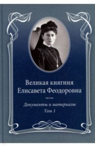 Великая княгиня Елисавета Феодоровна. Документы и материалы. 1905–1918. В 2-х т. Том 1. 1905–1913 / Ковальская Е. Ю.