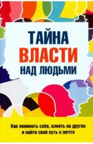 Тайна власти над людьми. Как понимать себя, влиять на других и найти свой путь к мечте / Козорез Сергей