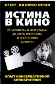 Истина в кино. Опыт консервативной кинокритики / Холмогоров Егор Станиславович