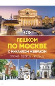 Пешком по Москве с Михаилом Жебраком / Жебрак Михаил Юрьевич