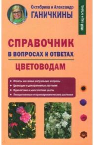 Справочник в вопросах и ответах. Цветоводам / Ганичкина Октябрина Алексеевна, Ганичкин Александр Владимирович