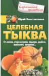 Целебная тыква. От анемии, атеросклероза, подагры, диабета, простатита, ожирения… / Константинов Юрий