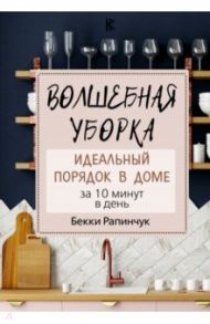 Волшебная уборка. Идеальный порядок в доме за 10 минут в день / Рапинчук Бекки