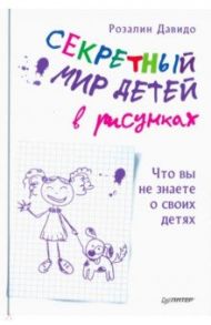 Секретный мир детей в рисунках. Что вы не знаете о своих детях / Давидо Розелин