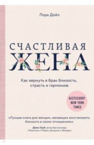 Счастливая жена. Как вернуть в брак близость, страсть и гармонию / Дойл Лора