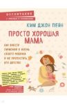 Просто хорошая мама. Как внести гармонию в жизнь / Ким Джон Пейн