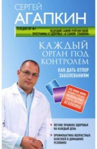 Каждый орган под контролем. Как дать отпор заболеваниям / Агапкин Сергей Николаевич