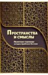 Пространства и смыслы. Памятные страницы истории Арабского Востока / Калинина Татьяна Михайловна, Войтенко Антон Анатольевич, Жантиев Дмитрий Рустемович