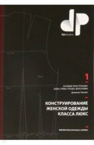 Конструирование женской одежды класса люкс. Базовые конструкции: юбки, лифы, рукава, воротники / Пеллен Доминик