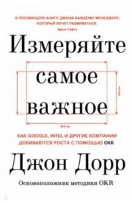 Измеряйте самое важное. Как Google, Intel и другие компании добиваются роста с помощью OKR / Дорр Джон