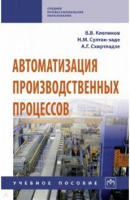 Автоматизация производственных процессов. Учебное пособие / Клепиков Виктор Валентинович, Схиртладзе Александр Георгиевич, Султан-заде Назим Музаффарович