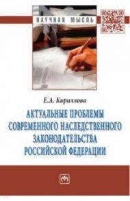 Актуальные проблемы современного наследственного законодательства Российской Федерации. Монография / Кириллова Елена Анатольевна