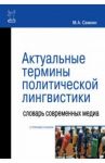 Актуальные термины политической лингвистики. Словарь современных медиа. Справочник / Семкин Максим Александрович