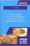 Технология и оборудование производства деревянных домов / Глебов Иван Тихонович