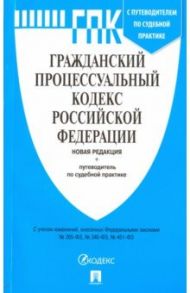 Гражданский процессуальный кодекс Российской Федерации. Новая редакция + путеводитель по судебной пр