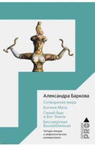 Сотворение мира. Богиня-Мать. Синий Бык и Бог Земли. Бессмертная Возлюбленная / Баркова Александра Леонидовна