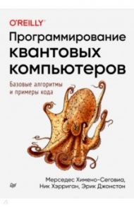 Программирование квантовых компьютеров. Базовые алгоритмы и примеры кода / Химено-Сеговиа Мерседес, Хэрриган Ник, Джонстон Эрик