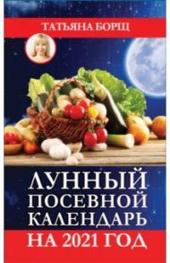 Лунный посевной календарь на 2021 год / Борщ Татьяна