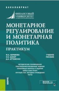 Монетарное регулирование и монетарная политика. Практикум. Учебное пособие / Абрамова Марина Александровна, Шакер Ирина Евгеньевна, Артеменко Дмитрий Анатольевич
