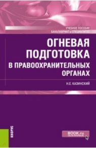 Огневая подготовка в правоохранительных органах. (Бакалавриат и специалитет). Учебное пособие / Казинский Николай Егорович