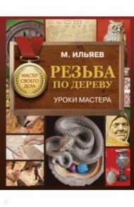 Резьба по дереву. Уроки мастера / Ильяев Михаил Давыдович