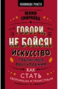 Говори, не бойся! Искусство публичных выступлений / Смирнова Юлия Борисовна