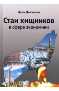 Стаи хищников в сфере экономики / Дьяченко Иван Михайлович