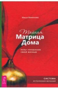 Тайная Матрица Дома. Пульт управления своей жизнью. Система исполнения желаний / Мамонова Маша