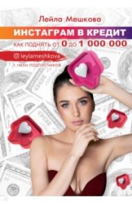 Инстаграм в кредит. Как поднять от 0 до 1 000 000 / Мешкова Лейла Викторовна