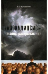 "Апокалипсис". Тайны раскрываются / Катасонов Валентин Юрьевич