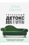 Тотальный детокс. Как научиться устранять причины, чтобы не бороться с их последствиями? / Светлая Елена