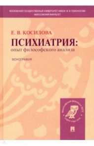 Психиатрия. Опыт философского анализа / Косилова Елена Владимировна