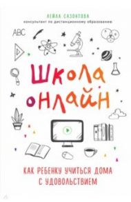 Школа онлайн. Как ребенку учиться дома с удовольствием / Сазонтова Лейла Сафаевна