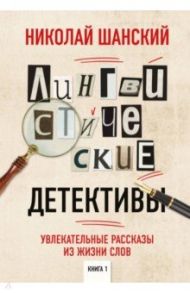 Лингвистические детективы. Увлекательные рассказы из жизни слов / Шанский Николай Максимович