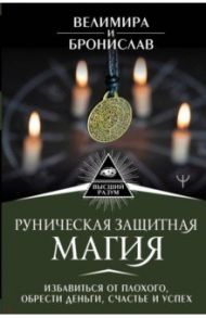 Руническая защитная магия. Избавиться от плохого, обрести деньги, счастье и успех / Велимира, Бронислав