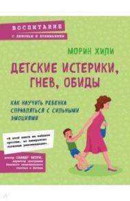 Детские истерики, гнев, обиды. Как научить ребенка справляться с сильными эмоциями / Хили Морин